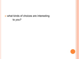    what kinds of choices are interesting
        to you?
 