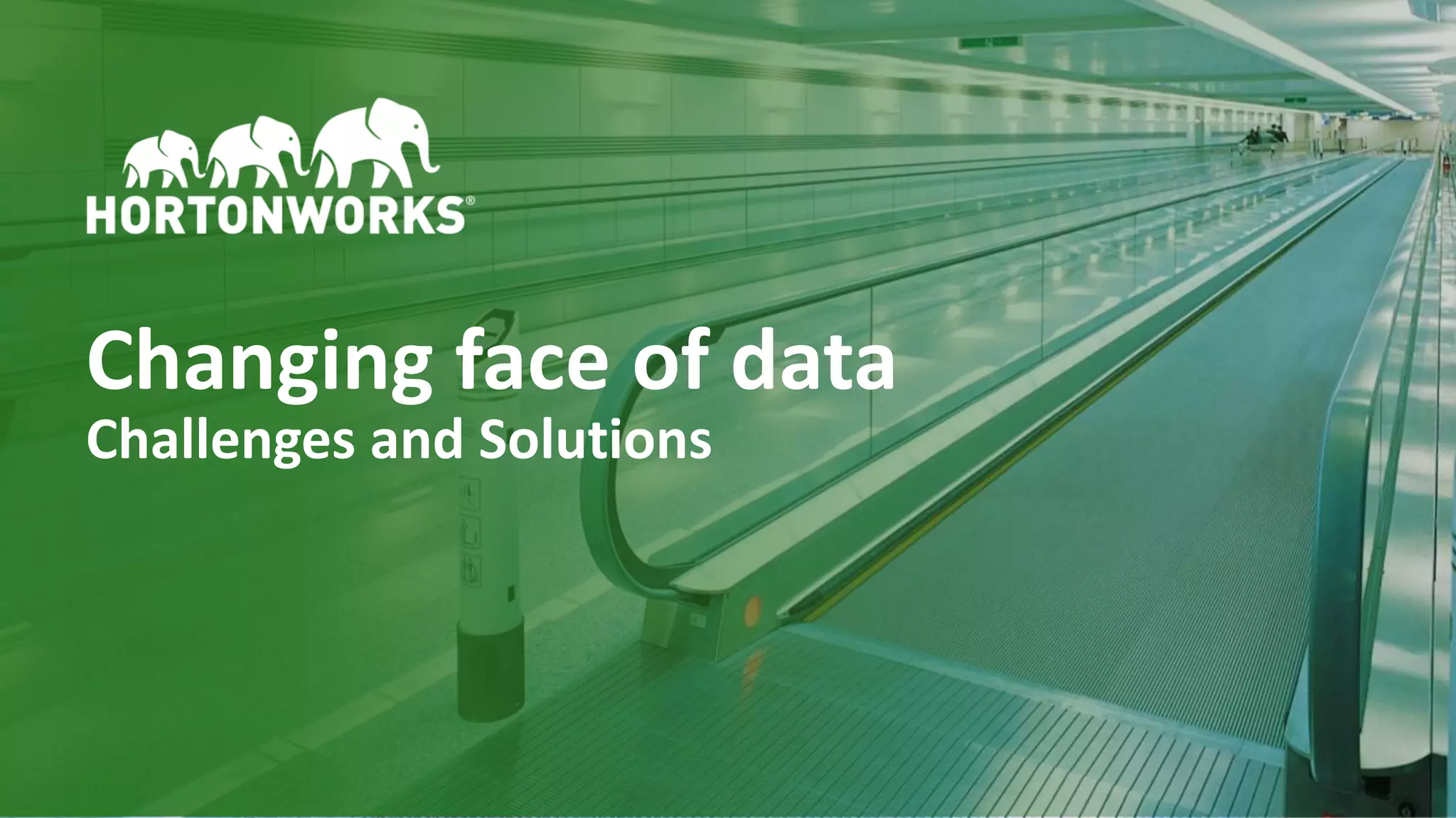 13 © Hortonworks Inc. 2011–2018. All rights reserved
Changing face of data
Challenges and Solutions
 