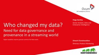 Who changed my data?
Need for data governance and
provenance in a streaming world
Digital capability requires granular control of all data assets.
Dinesh Chandrasekhar
Director, Product Marketing
Paige Bartley
Senior Analyst, Data and
Enterprise Intelligence
 