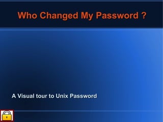 Who Changed My Password ?




A Visual tour to Unix Password
 