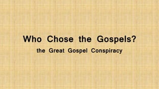 Who Chose the Gospels? 
the Great Gospel Conspiracy 
 