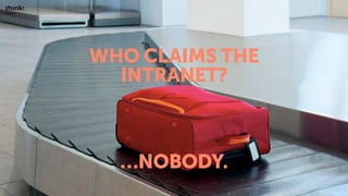 WHO CLAIMS THE
INTRANET?
…NOBODY.
 