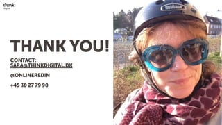 THANK YOU!
CONTACT:
SARA@THINKDIGITAL.DK
@ONLINEREDIN
+45 30 27 79 90
 