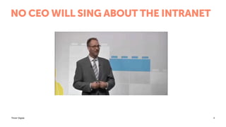 Think! Digital
NO CEO WILL SING ABOUT THE INTRANET
4
 