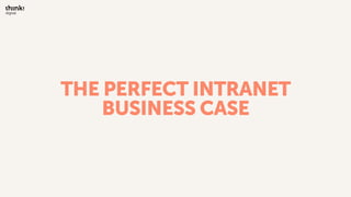 THE PERFECT INTRANET
BUSINESS CASE
 