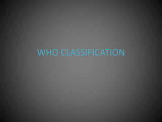 WHO CLASSIFICATION
 