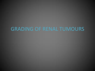 GRADING OF RENAL TUMOURS
 