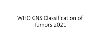 WHO CNS Classification of
Tumors 2021
 