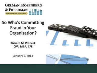 So Who’s Committing
    Fraud in Your
   Organization?
   Richard M. Potocek
     CPA, MBA, CFE


     January 9, 2013
 