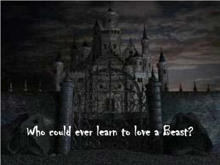 Who could ever learn to love a Beast?

 