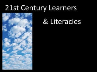 21st Century Learners
           & Literacies
 