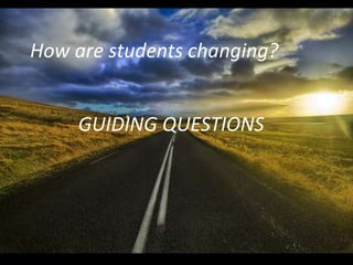 How are students changing?


     GUIDING QUESTIONS
 