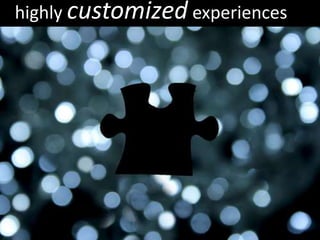 highly customized experiences
 