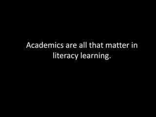 Academics are all that matter in
      literacy learning.
 