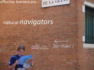 effective learners are…




 natural navigators
 