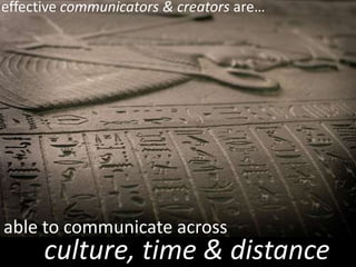 effective communicators & creators are…




able to communicate across
      culture, time & distance
 