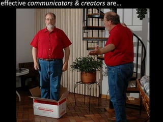 effective communicators & creators are…
 