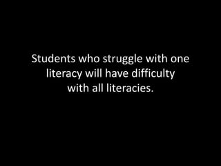 Students who struggle with one
   literacy will have difficulty
        with all literacies.
 