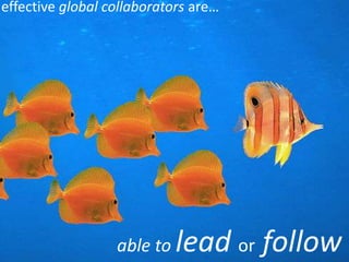 effective global collaborators are…




                  able to   lead or follow
 
