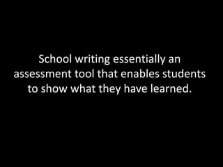 School writing essentially an
assessment tool that enables students
   to show what they have learned.
 