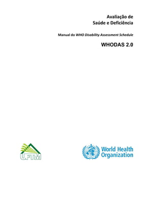 Avaliação de
Saúde e Deficiência
Manual do WHO Disability Assessment Schedule
WHODAS 2.0
 