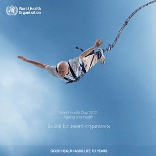 World Health Day 2012
      - Ageing and health -

Toolkit for event organizers



           -1-                 World Health Day - Ageing and health
 