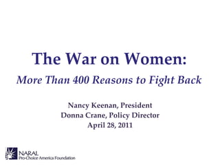 Nancy Keenan, President Donna Crane, Policy Director April 28, 2011 The War on Women: More Than 400 Reasons to Fight Back 