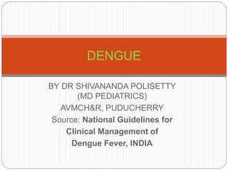 BY DR SHIVANANDA POLISETTY
(MD PEDIATRICS)
AVMCH&R, PUDUCHERRY
Source: National Guidelines for
Clinical Management of
Dengue Fever, INDIA
DENGUE
 