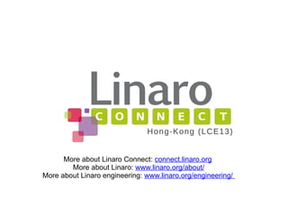 More about Linaro Connect: connect.linaro.org
More about Linaro: www.linaro.org/about/
More about Linaro engineering: www.linaro.org/engineering/
Hong-Kong (LCE13)
 