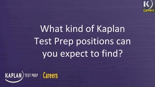 What kind of Kaplan 
Test Prep positions can 
you expect to find? 
 