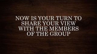 NOW IS YOUR TURN TO
SHARE YOUR VIEW
WITH THE MEMBERS
OF THE GROUP
 