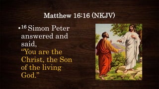 Matthew 16:16 (NKJV)
•16 Simon Peter
answered and
said,
“You are the
Christ, the Son
of the living
God.”
 