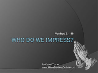Matthew 6:1-18
By David Turner
www. BibleStudies-Online.com
 