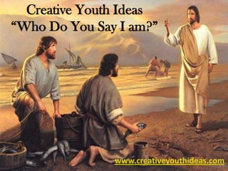 Creative Youth Ideas
“Who Do You Say I am?”




               www.creativeyouthideas.com
 
