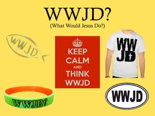 WWJD?(What Would Jesus Do?)
 