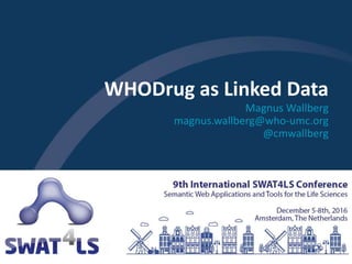 WHODrug as Linked Data
Magnus Wallberg
magnus.wallberg@who-umc.org
@cmwallberg
 