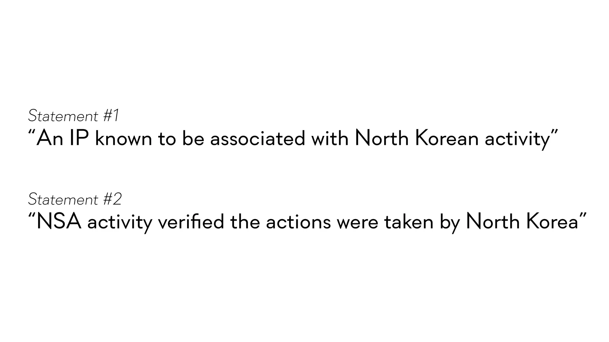 “NSA activity veriﬁed the actions were taken by North Korea”
Statement #2
“An IP known to be associated with North Korean activity”
Statement #1
 