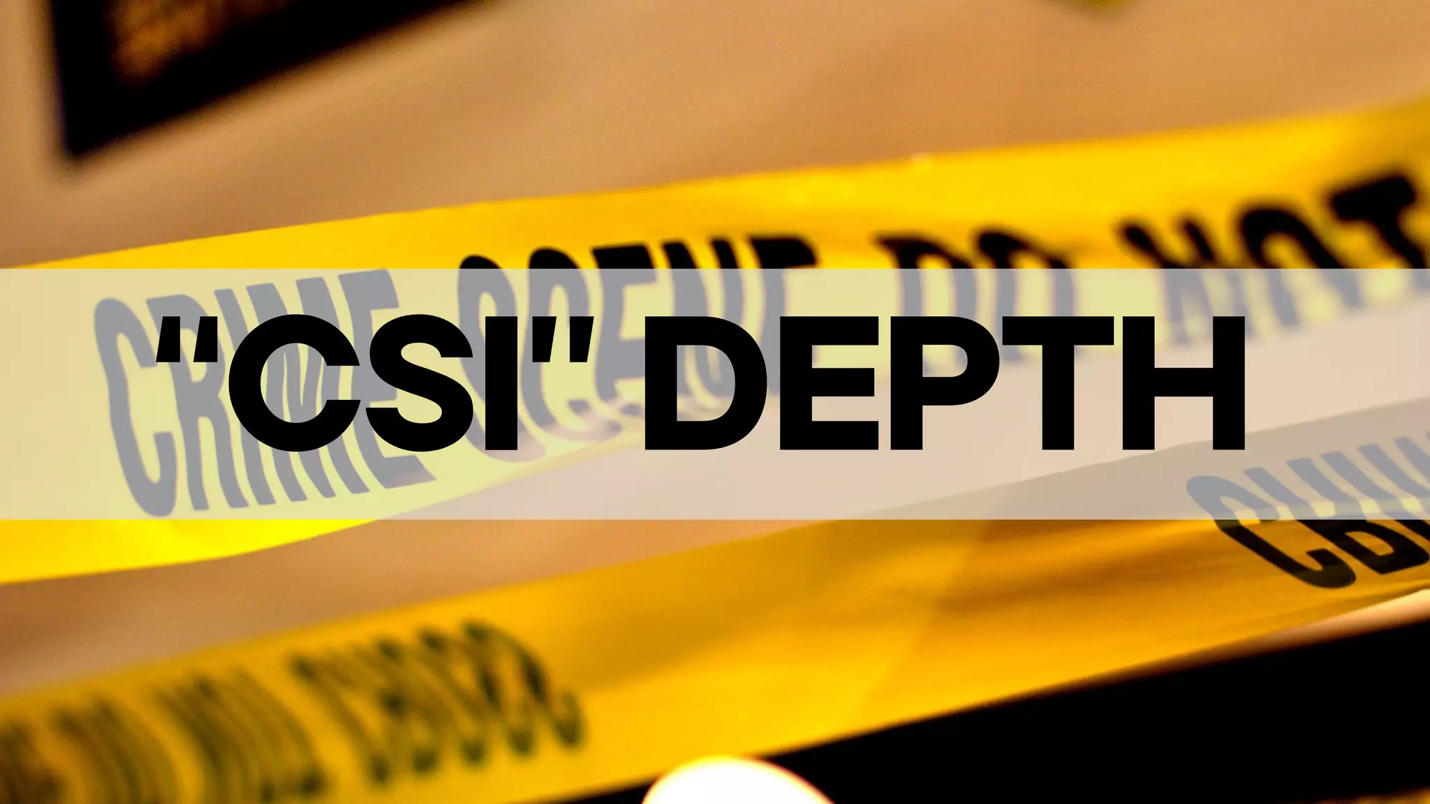 “CSI” DEPTH
 