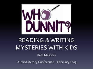 READING & WRITING
MYSTERIES WITH KIDS
              Kate Messner

Dublin Literacy Conference – February 2013
 