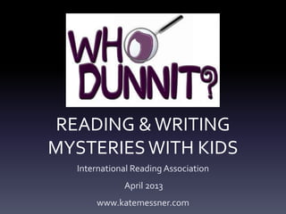READING &WRITING
MYSTERIESWITH KIDS
International Reading Association
April 2013
www.katemessner.com
 