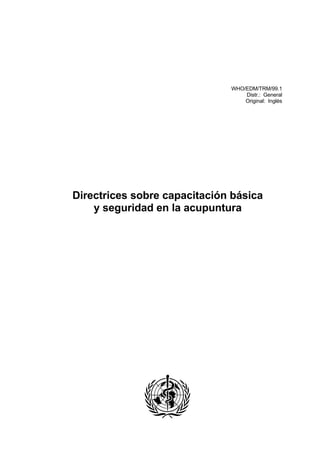 WHO/EDM/TRM/99.1
Distr.: General
Original: Inglés
Directrices sobre capacitación básica
y seguridad en la acupuntura
 