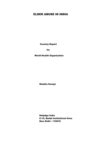 ELDER ABUSE IN INDIA




    Country Report

          for

World Health Organization




    Shubha Soneja




    HelpAge India
    C-14, Qutab Institutional Area
    New Delhi - 110016
 