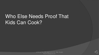 Who Else Needs Proof That
Kids Can Cook?

(c) Home Time Management 2013 | Mary Segers
http://marysegers.com

 
