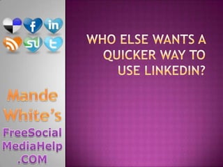Who Else Wants a Quicker way to use linkedin? Mande White’s FreeSocialMediaHelp.COM 