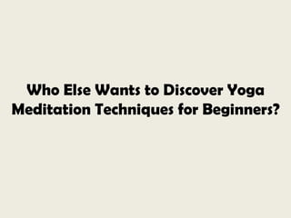 Who Else Wants to Discover Yoga Meditation Techniques for Beginners? 