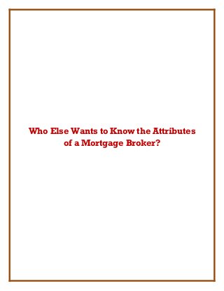 Who Else Wants to Know the Attributes
of a Mortgage Broker?
 