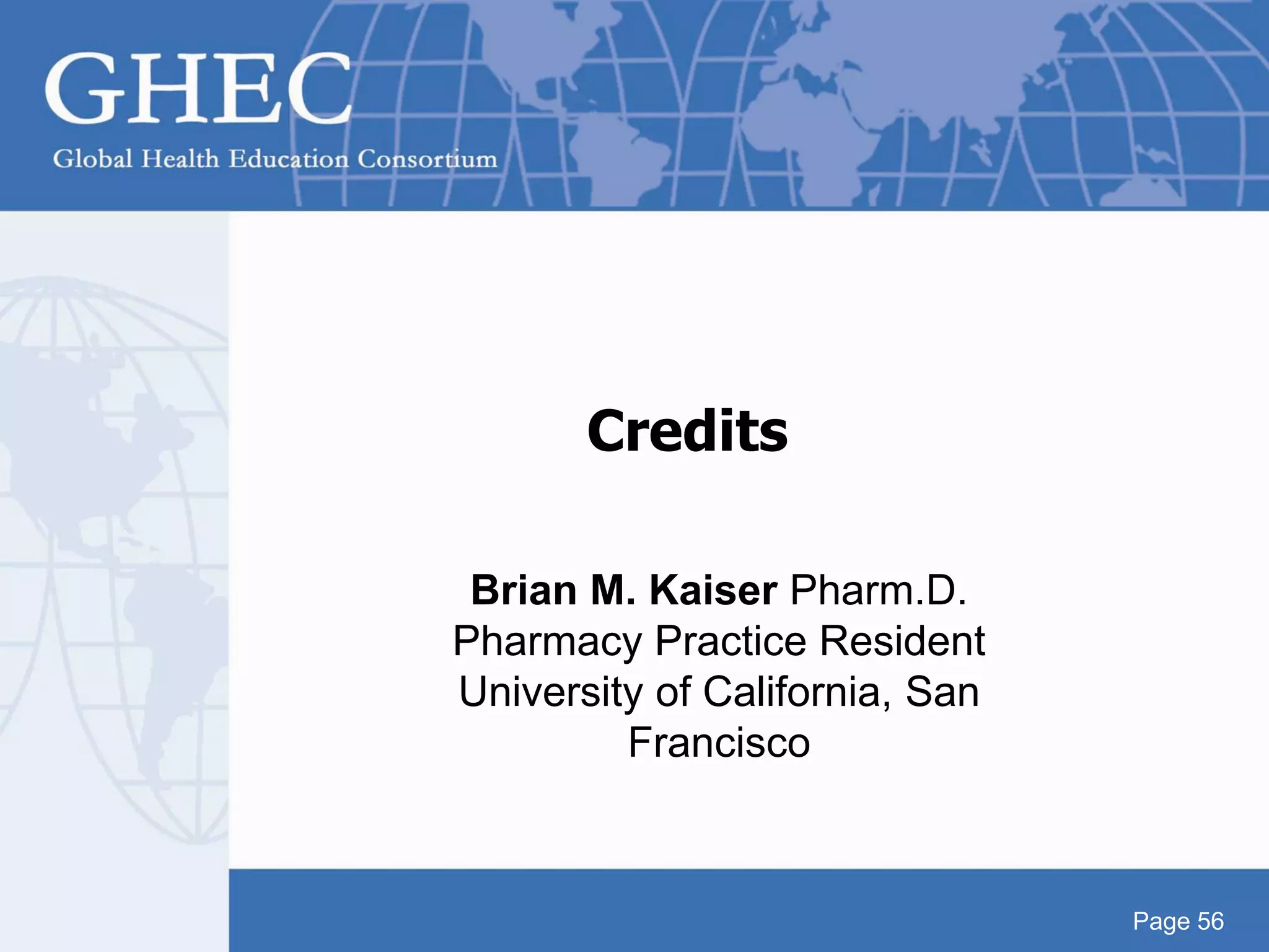 Page 56
Credits
Brian M. Kaiser Pharm.D.
Pharmacy Practice Resident
University of California, San
Francisco
 