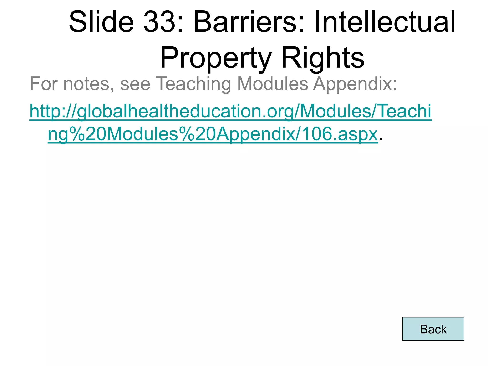 Slide 33: Barriers: Intellectual
Property Rights
Back
Page 64
For notes, see Teaching Modules Appendix:
http://globalhealtheducation.org/Modules/Teachi
ng%20Modules%20Appendix/106.aspx.
 