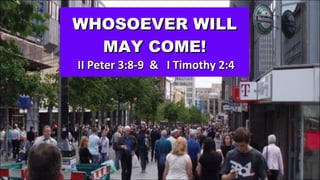 WHOSOEVER WILL MAY COME!   II Peter 3:8-9  &  I Timothy 2:4 