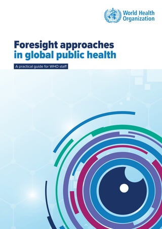 Foresight approaches
in global public health
A practical guide for WHO staff
 